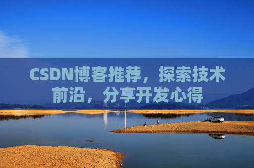CSDN博客推荐,探索技术前沿,分享开发心得 CSDN博客推荐,探索技术前沿,分享开发心得